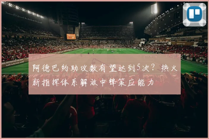 阿德巴约助攻数有望达到5次?热火新指挥体系解放中锋策应能力