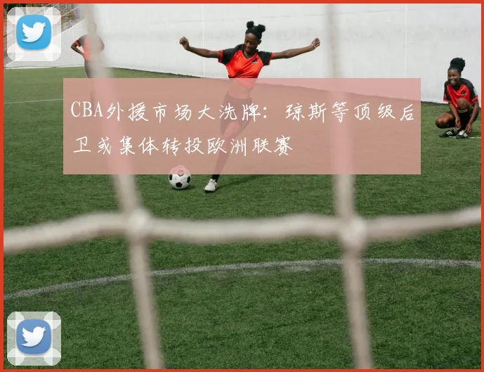 CBA外援市场大洗牌:琼斯等顶级后卫或集体转投欧洲联赛